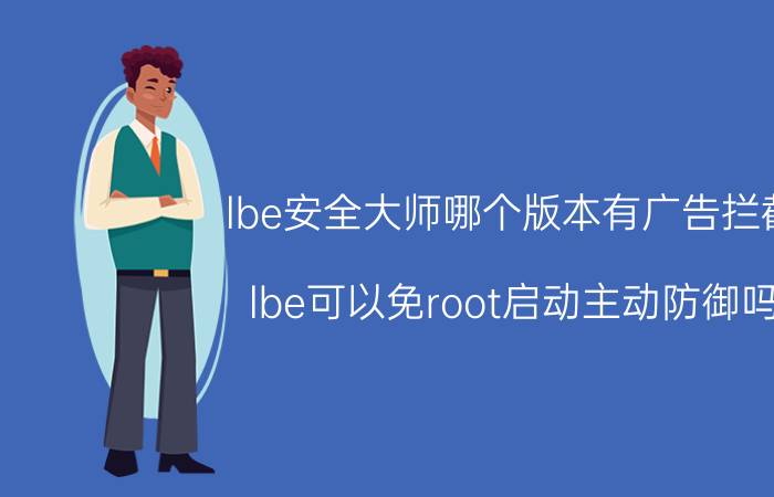 lbe安全大师哪个版本有广告拦截 lbe可以免root启动主动防御吗？